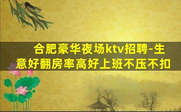 合肥豪华夜场ktv招聘-生意好翻房率高好上班不压不扣