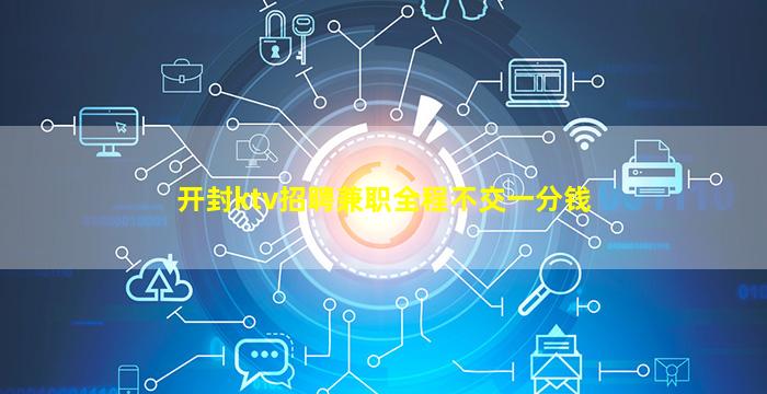 开封ktv招聘兼职全程不交一分钱
